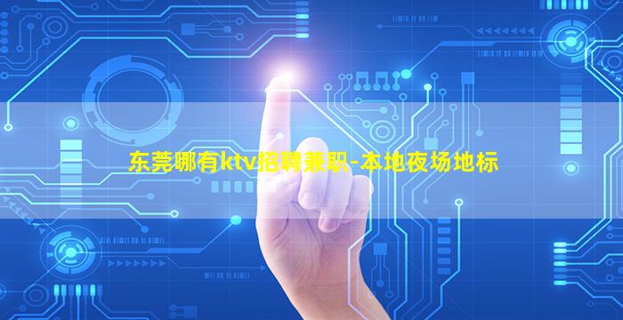 东莞哪有ktv招聘兼职-本地夜场地标